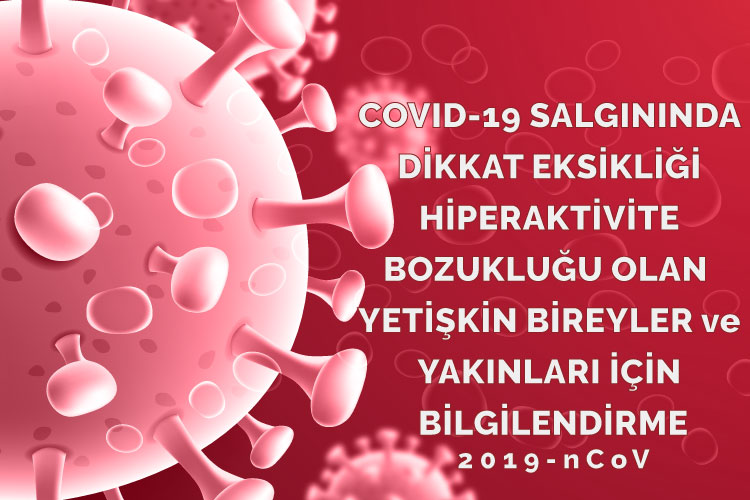 COVID-19 SALGININDA DİKKAT EKSİKLİĞİ HİPERAKTİVİTE BOZUKLUĞU OLAN  YETİŞKİN BİREYLER VE YAKINLARI İÇİN BİLGİLENDİRME