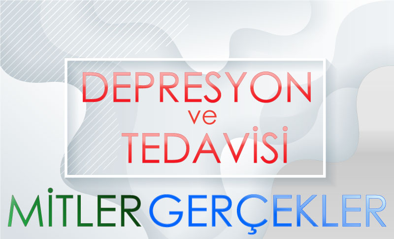 DEPRESYON VE TEDAVİSİ HAKKINDA MİTLER VE GERÇEKLER