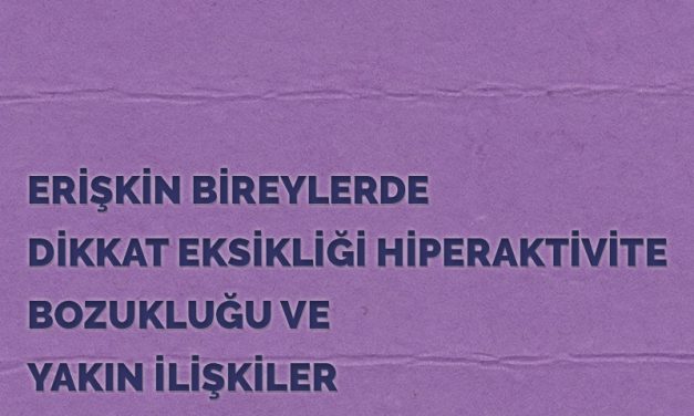 ERİŞKİN BİREYLERDE DİKKAT EKSİKLİĞİ HİPERAKTİVİTE BOZUKLUĞU VE YAKIN İLİŞKİLER